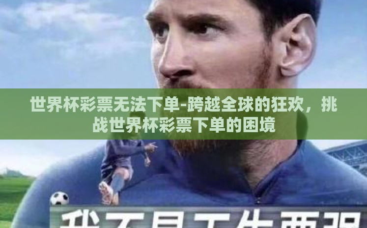 世界杯彩票无法下单-跨越全球的狂欢,挑战世界杯彩票下单的困境 世界杯彩票无法下单-跨越全球的狂欢,挑战世界杯彩票下单的困境