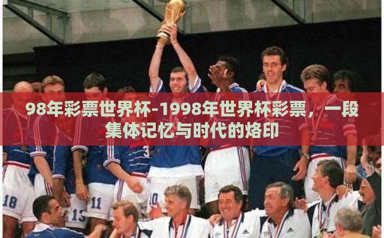 98年彩票世界杯-1998年世界杯彩票,一段集体记忆与时代的烙印 98年彩票世界杯-1998年世界杯彩票,一段集体记忆与时代的烙印