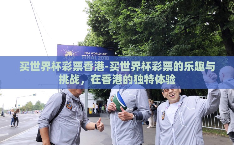 买世界杯彩票香港-买世界杯彩票的乐趣与挑战,在香港的独特体验 买世界杯彩票香港-买世界杯彩票的乐趣与挑战,在香港的独特体验