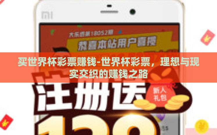 买世界杯彩票赚钱-世界杯彩票,理想与现实交织的赚钱之路 买世界杯彩票赚钱-世界杯彩票,理想与现实交织的赚钱之路