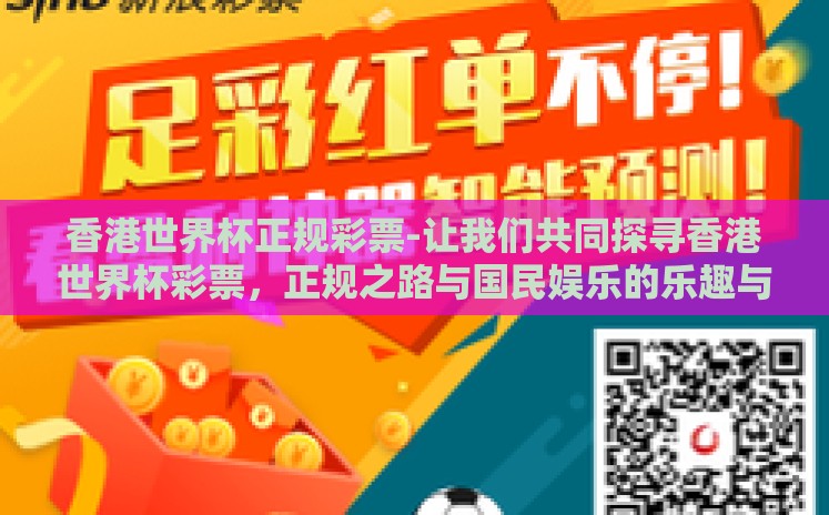 香港世界杯正规彩票-让我们共同探寻香港世界杯彩票,正规之路与国民娱乐的乐趣与挑战 香港世界杯正规彩票-让我们共同探寻香港世界杯彩票,正规之路与国民娱乐的乐趣与挑战