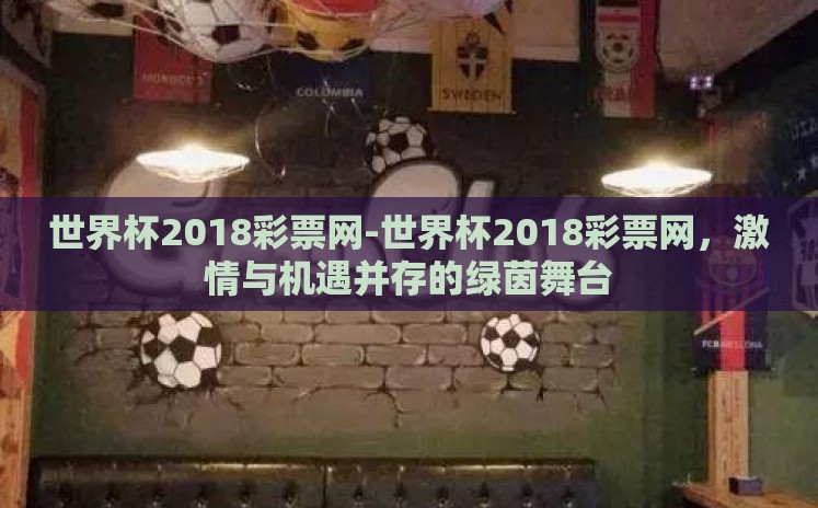世界杯2018彩票网-世界杯2018彩票网,激情与机遇并存的绿茵舞台 世界杯2018彩票网-世界杯2018彩票网,激情与机遇并存的绿茵舞台