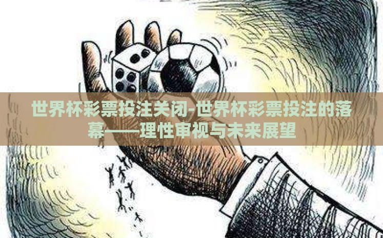 世界杯彩票投注关闭-世界杯彩票投注的落幕——理性审视与未来展望 世界杯彩票投注关闭-世界杯彩票投注的落幕——理性审视与未来展望