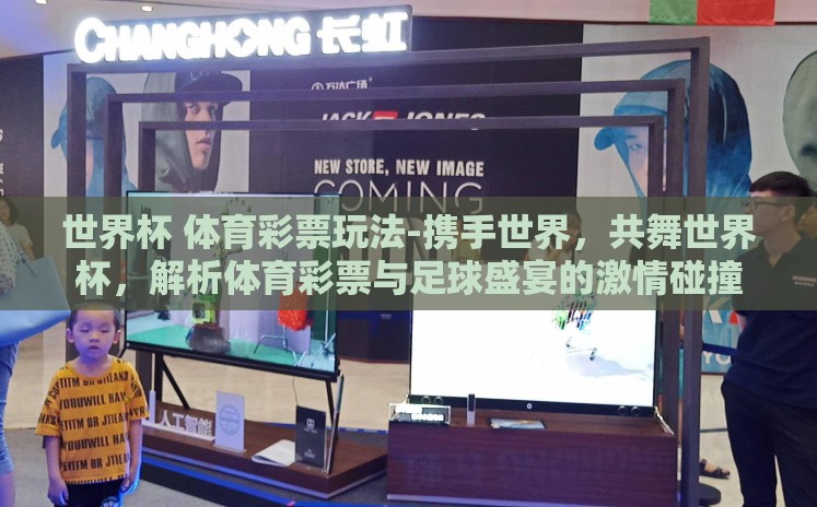 世界杯 体育彩票玩法-携手世界,共舞世界杯,解析体育彩票与足球盛宴的激情碰撞 世界杯 体育彩票玩法-携手世界,共舞世界杯,解析体育彩票与足球盛宴的激情碰撞