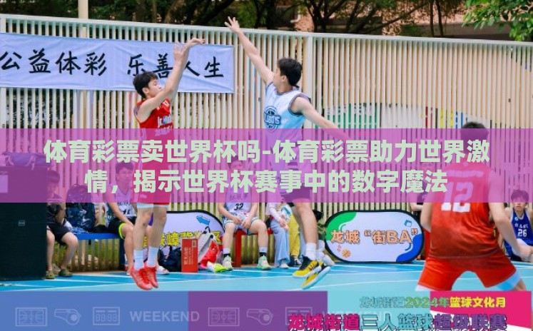 体育彩票卖世界杯吗-体育彩票助力世界激情，揭示世界杯赛事中的数字魔法