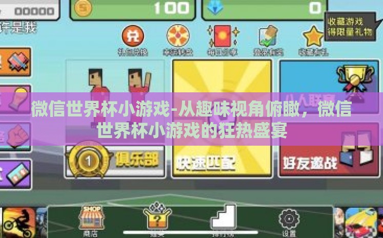 微信世界杯小游戏-从趣味视角俯瞰,微信世界杯小游戏的狂热盛宴 微信世界杯小游戏-从趣味视角俯瞰,微信世界杯小游戏的狂热盛宴