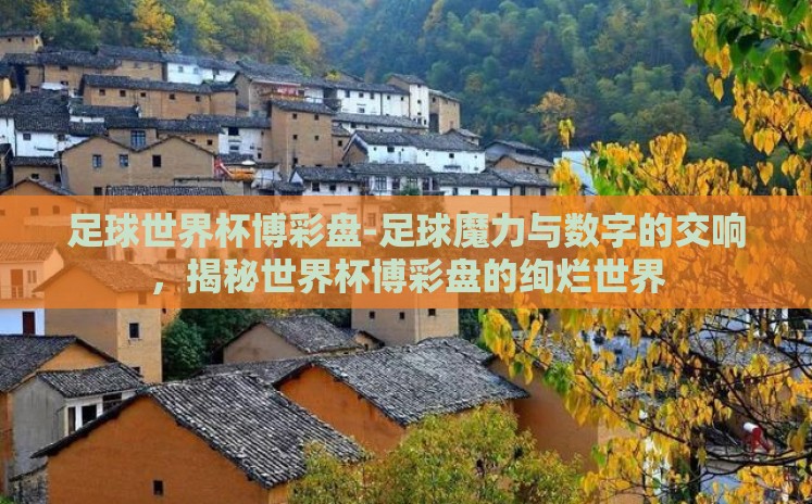 足球世界杯博彩盘-足球魔力与数字的交响,揭秘世界杯博彩盘的绚烂世界 足球世界杯博彩盘-足球魔力与数字的交响,揭秘世界杯博彩盘的绚烂世界
