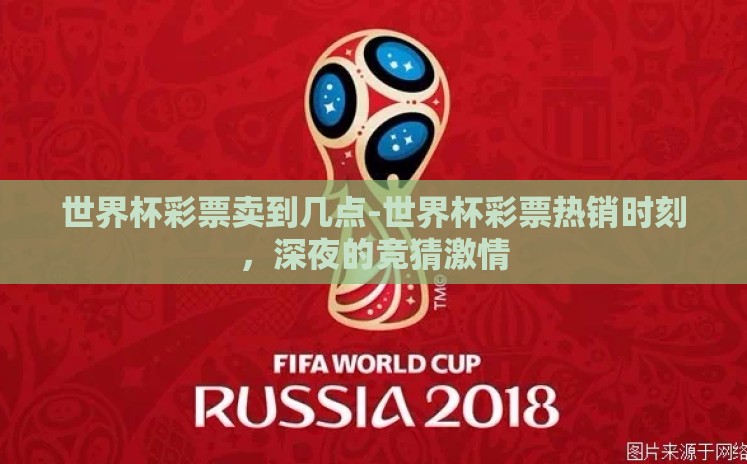 世界杯彩票卖到几点-世界杯彩票热销时刻,深夜的竞猜激情 世界杯彩票卖到几点-世界杯彩票热销时刻,深夜的竞猜激情