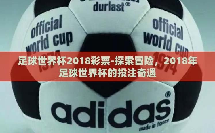 足球世界杯2018彩票-探索冒险，2018年足球世界杯的投注奇遇