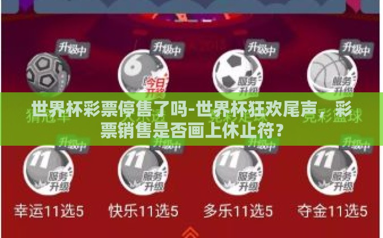 世界杯彩票停售了吗-世界杯狂欢尾声,彩票销售是否画上休止符? 世界杯彩票停售了吗-世界杯狂欢尾声,彩票销售是否画上休止符?