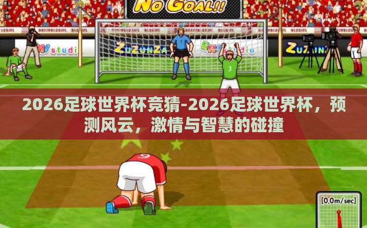 2026足球世界杯竞猜-2026足球世界杯,预测风云,激情与智慧的碰撞 2026足球世界杯竞猜-2026足球世界杯,预测风云,激情与智慧的碰撞
