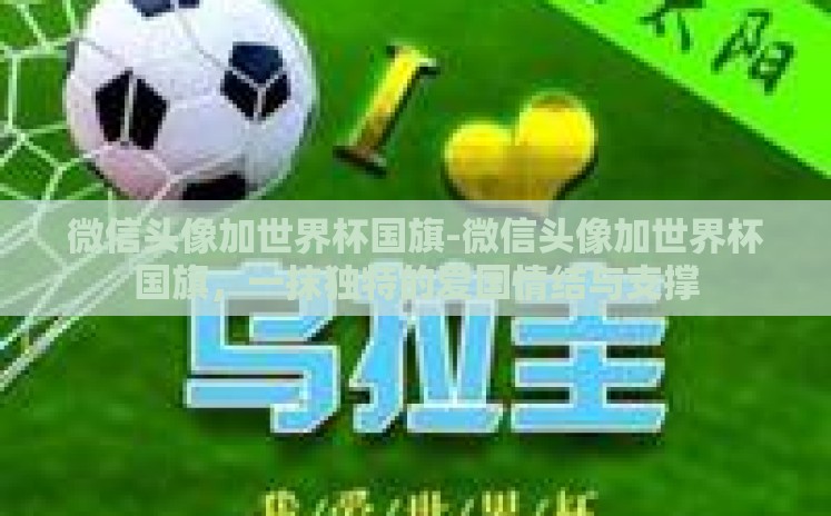 微信头像加世界杯国旗-微信头像加世界杯国旗,一抹独特的爱国情结与支撑 微信头像加世界杯国旗-微信头像加世界杯国旗,一抹独特的爱国情结与支撑