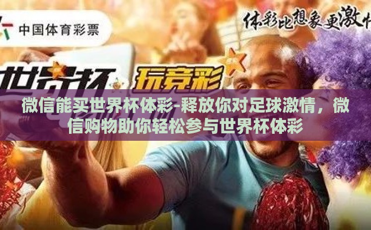 微信能买世界杯体彩-释放你对足球激情,微信购物助你轻松参与世界杯体彩 微信能买世界杯体彩-释放你对足球激情,微信购物助你轻松参与世界杯体彩
