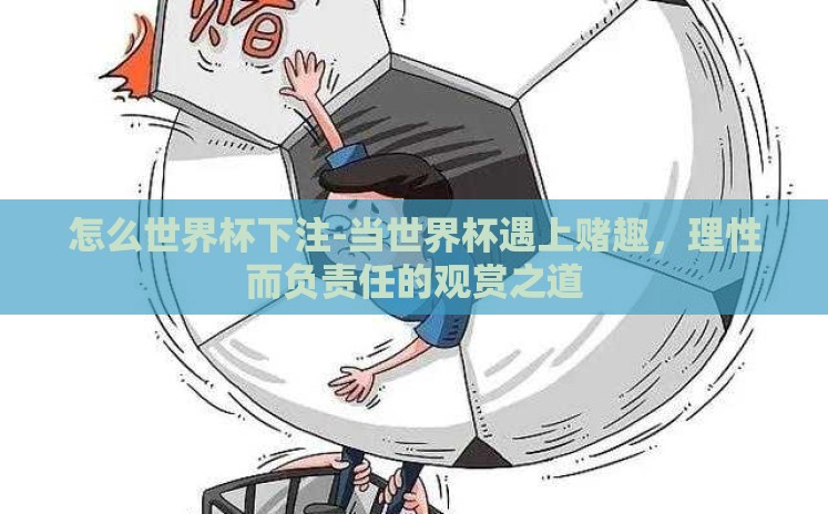 怎么世界杯下注-当世界杯遇上赌趣,理性而负责任的观赏之道 怎么世界杯下注-当世界杯遇上赌趣,理性而负责任的观赏之道