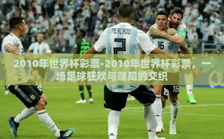 2010年世界杯彩票-2010年世界杯彩票,一场足球狂欢与赌局的交织 2010年世界杯彩票-2010年世界杯彩票,一场足球狂欢与赌局的交织