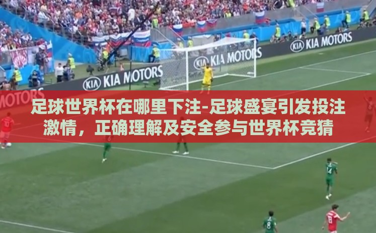 足球世界杯在哪里下注-足球盛宴引发投注激情,正确理解及安全参与世界杯竞猜 足球世界杯在哪里下注-足球盛宴引发投注激情,正确理解及安全参与世界杯竞猜