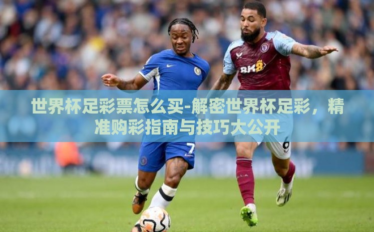 世界杯足彩票怎么买-解密世界杯足彩,精准购彩指南与技巧大公开 世界杯足彩票怎么买-解密世界杯足彩,精准购彩指南与技巧大公开