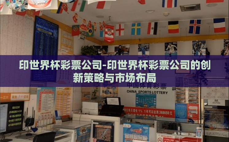 印世界杯彩票公司-印世界杯彩票公司的创新策略与市场布局 印世界杯彩票公司-印世界杯彩票公司的创新策略与市场布局