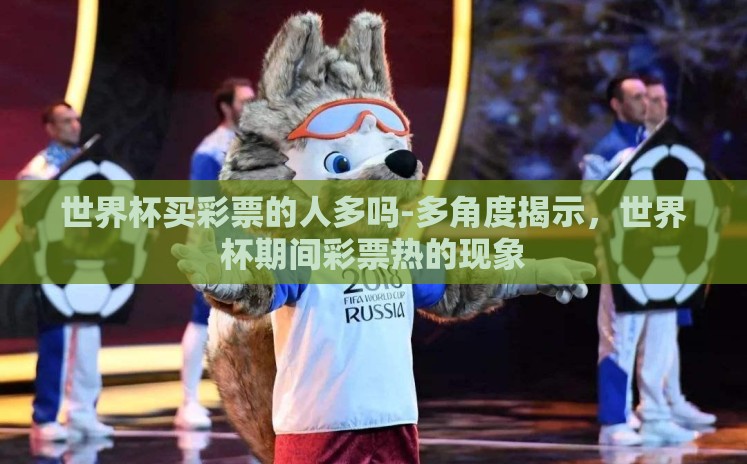 世界杯买彩票的人多吗-多角度揭示，世界杯期间彩票热的现象