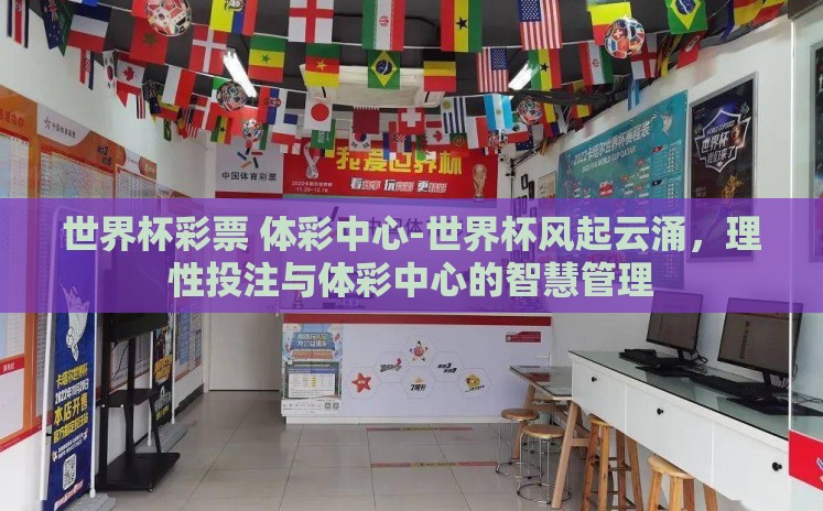 世界杯彩票 体彩中心-世界杯风起云涌,理性投注与体彩中心的智慧管理 世界杯彩票 体彩中心-世界杯风起云涌,理性投注与体彩中心的智慧管理