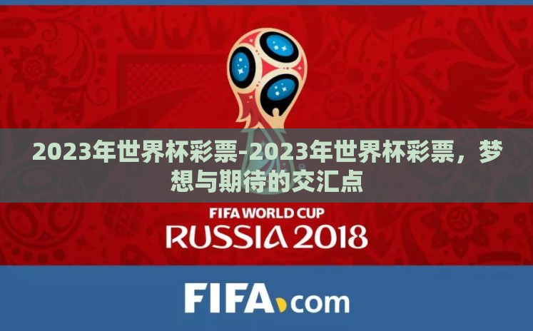 2023年世界杯彩票-2023年世界杯彩票,梦想与期待的交汇点 2023年世界杯彩票-2023年世界杯彩票,梦想与期待的交汇点