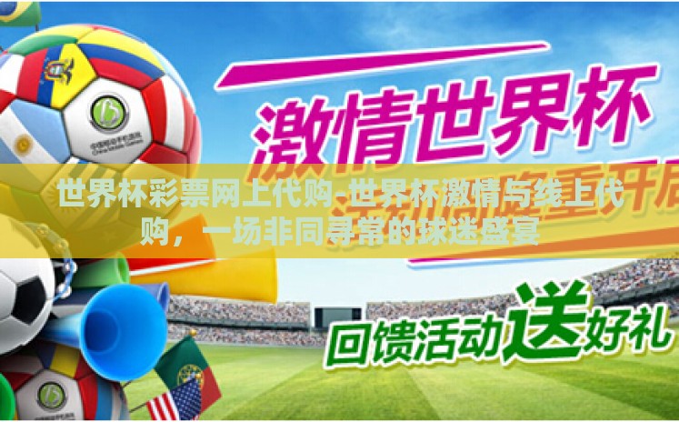 世界杯彩票网上代购-世界杯激情与线上代购,一场非同寻常的球迷盛宴 世界杯彩票网上代购-世界杯激情与线上代购,一场非同寻常的球迷盛宴