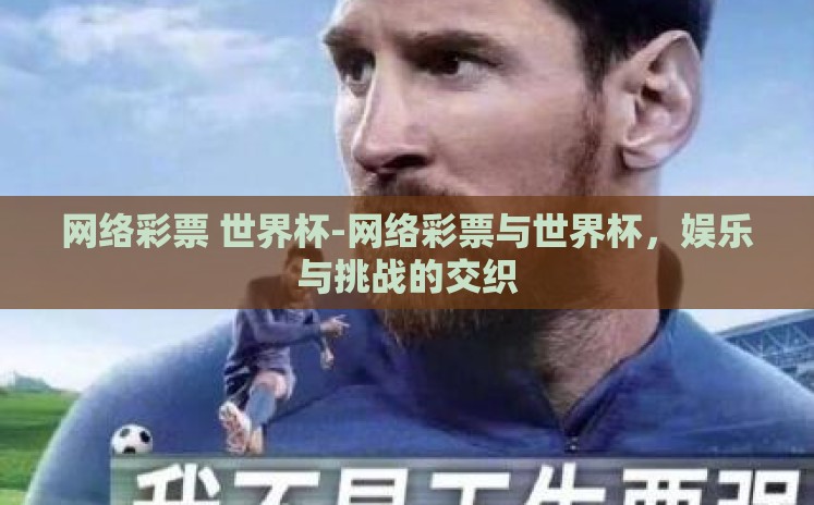 网络彩票 世界杯-网络彩票与世界杯,娱乐与挑战的交织 网络彩票 世界杯-网络彩票与世界杯,娱乐与挑战的交织