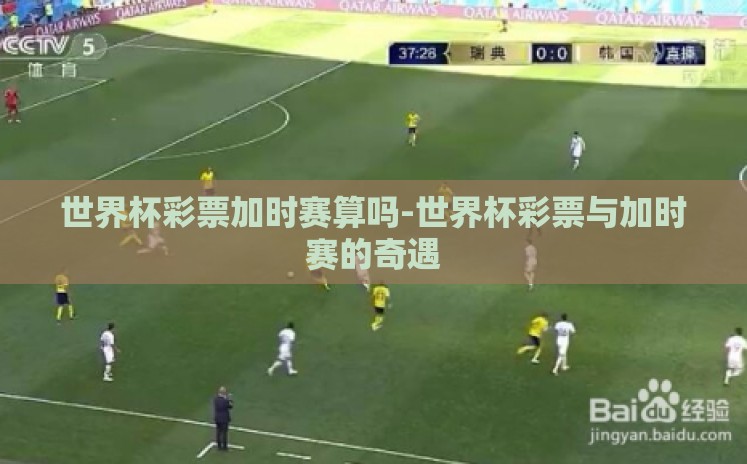 世界杯彩票加时赛算吗-世界杯彩票与加时赛的奇遇 世界杯彩票加时赛算吗-世界杯彩票与加时赛的奇遇