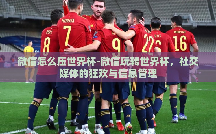 微信怎么压世界杯-微信玩转世界杯，社交媒体的狂欢与信息管理