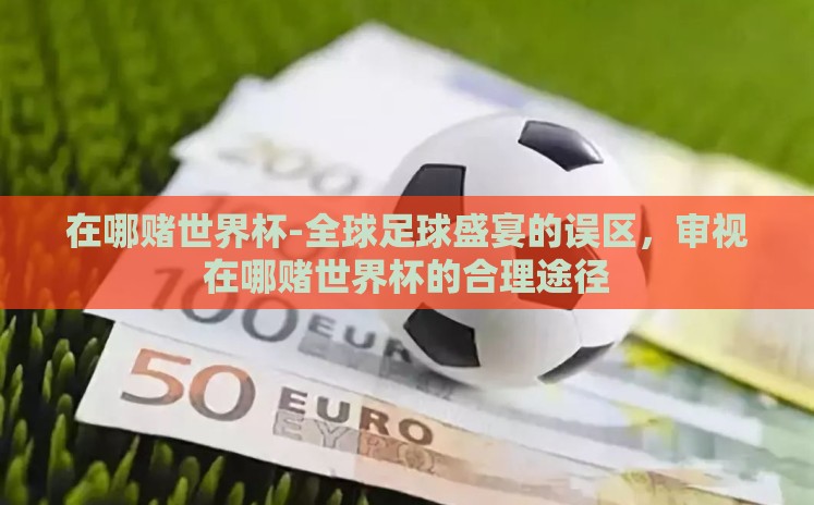 在哪赌世界杯-全球足球盛宴的误区，审视在哪赌世界杯的合理途径