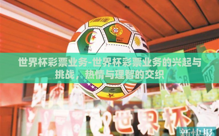 世界杯彩票业务-世界杯彩票业务的兴起与挑战,热情与理智的交织 世界杯彩票业务-世界杯彩票业务的兴起与挑战,热情与理智的交织