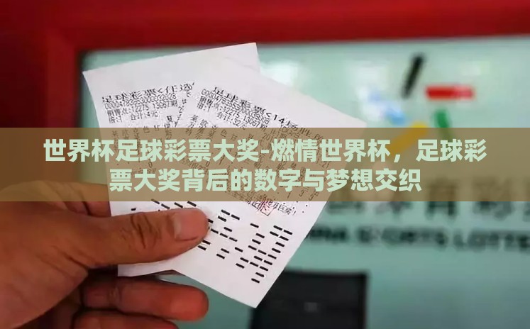 世界杯足球彩票大奖-燃情世界杯,足球彩票大奖背后的数字与梦想交织 世界杯足球彩票大奖-燃情世界杯,足球彩票大奖背后的数字与梦想交织