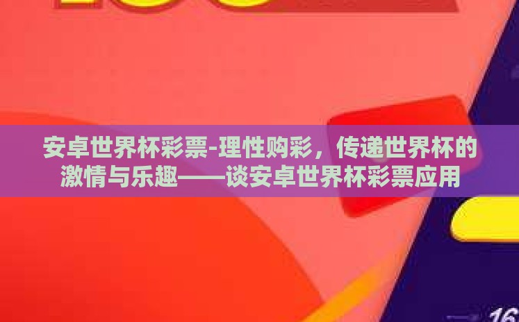 安卓世界杯彩票-理性购彩,传递世界杯的激情与乐趣——谈安卓世界杯彩票应用 安卓世界杯彩票-理性购彩,传递世界杯的激情与乐趣——谈安卓世界杯彩票应用