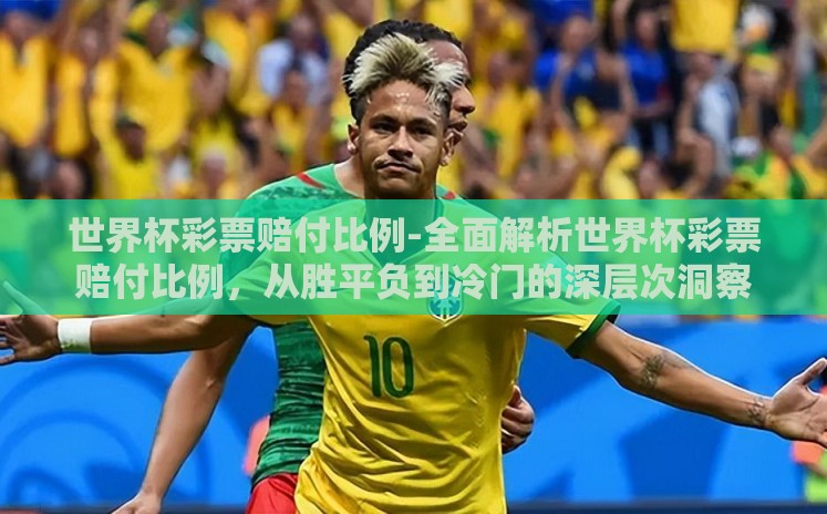 世界杯彩票赔付比例-全面解析世界杯彩票赔付比例,从胜平负到冷门的深层次洞察 世界杯彩票赔付比例-全面解析世界杯彩票赔付比例,从胜平负到冷门的深层次洞察