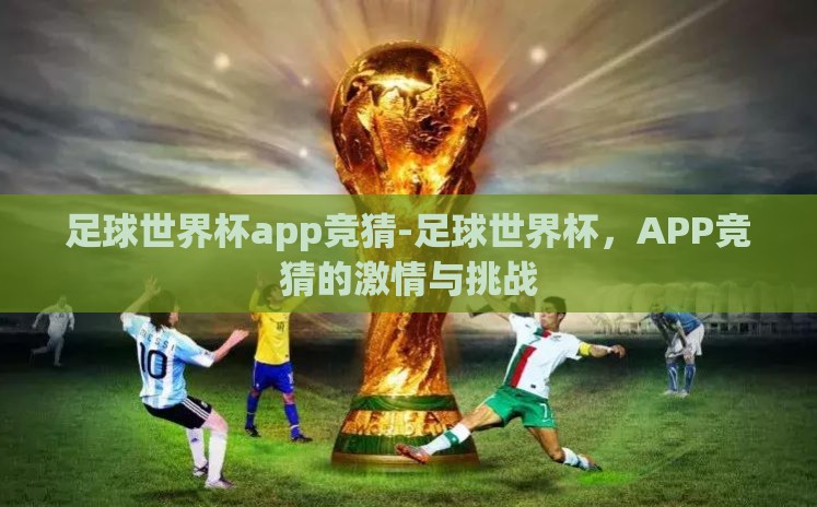 足球世界杯app竞猜-足球世界杯,APP竞猜的激情与挑战 足球世界杯app竞猜-足球世界杯,APP竞猜的激情与挑战
