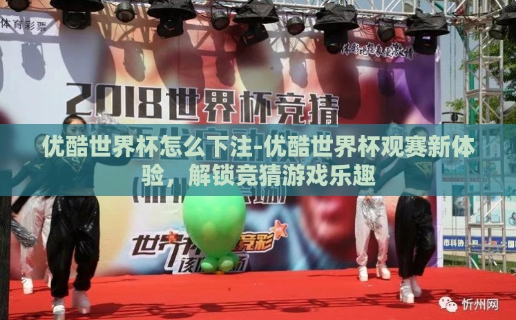 优酷世界杯怎么下注-优酷世界杯观赛新体验,解锁竞猜游戏乐趣 优酷世界杯怎么下注-优酷世界杯观赛新体验,解锁竞猜游戏乐趣