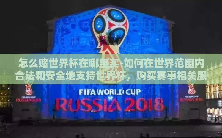 怎么赌世界杯在哪里买-如何在世界范围内合法和安全地支持世界杯,购买赛事相关服务的指南 怎么赌世界杯在哪里买-如何在世界范围内合法和安全地支持世界杯,购买赛事相关服务的指南