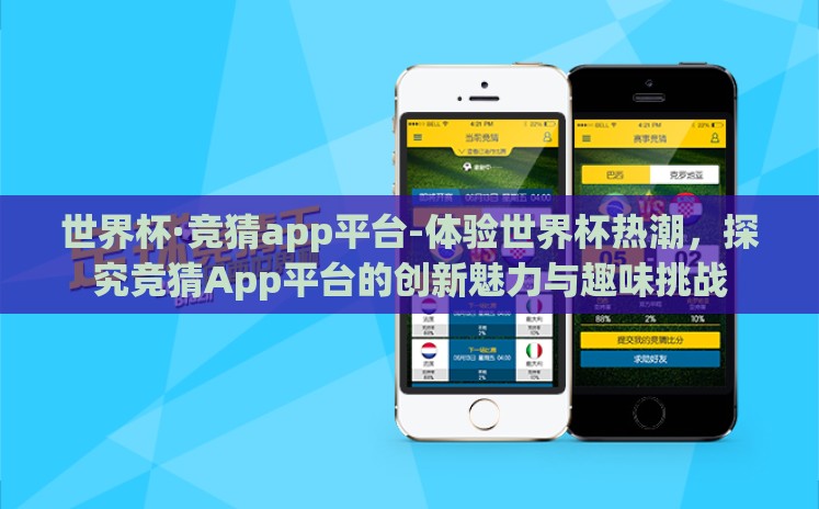 世界杯·竞猜app平台-体验世界杯热潮，探究竞猜App平台的创新魅力与趣味挑战
