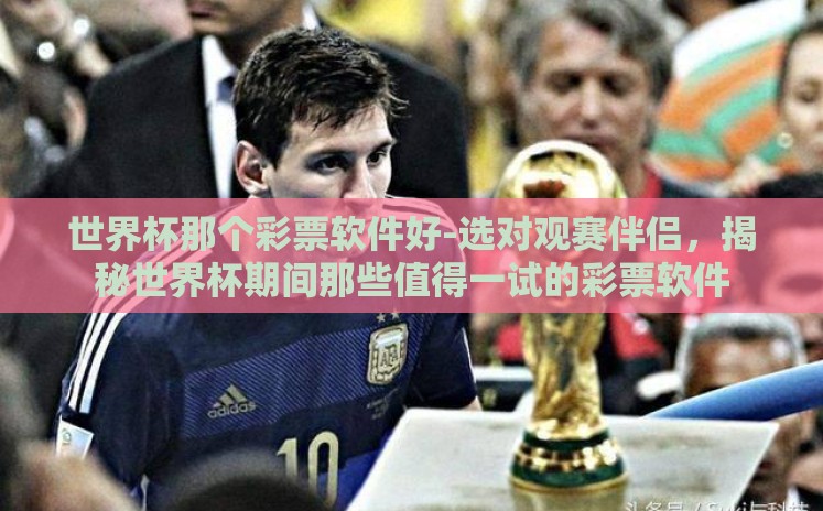 世界杯那个彩票软件好-选对观赛伴侣，揭秘世界杯期间那些值得一试的彩票软件