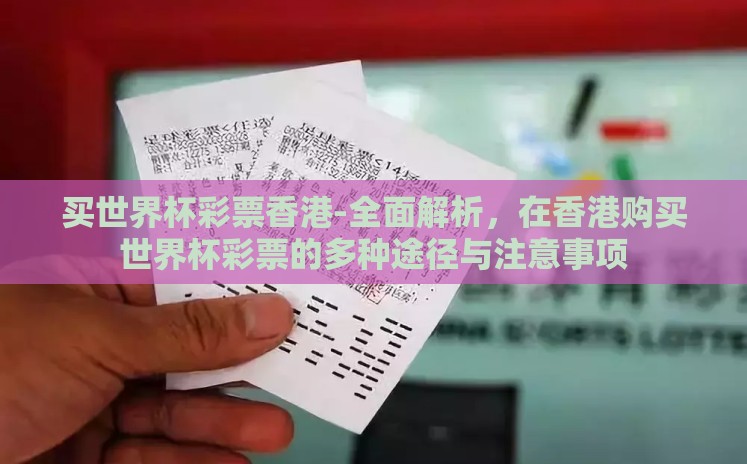 买世界杯彩票香港-全面解析，在香港购买世界杯彩票的多种途径与注意事项