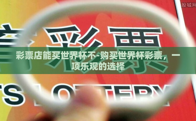 彩票店能买世界杯不-购买世界杯彩票，一项乐观的选择