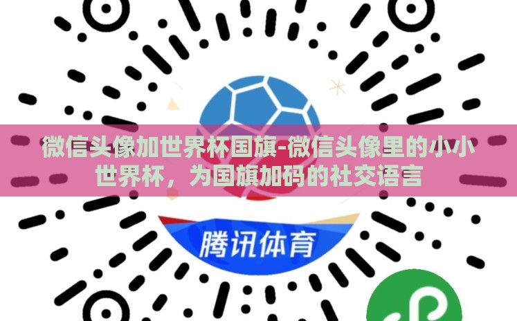 微信头像加世界杯国旗-微信头像里的小小世界杯，为国旗加码的社交语言