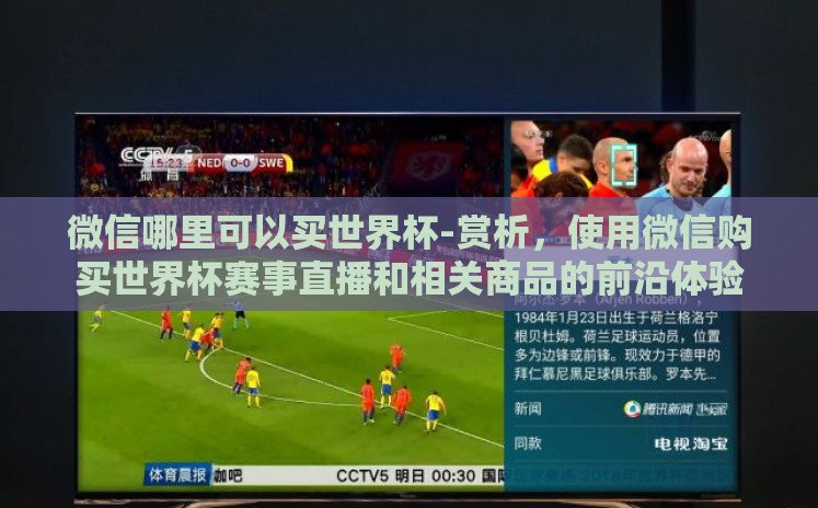 微信哪里可以买世界杯-赏析，使用微信购买世界杯赛事直播和相关商品的前沿体验
