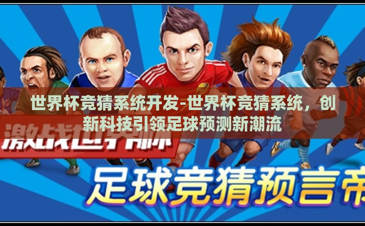 世界杯竞猜系统开发-世界杯竞猜系统，创新科技引领足球预测新潮流