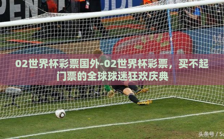 02世界杯彩票国外-02世界杯彩票，买不起门票的全球球迷狂欢庆典