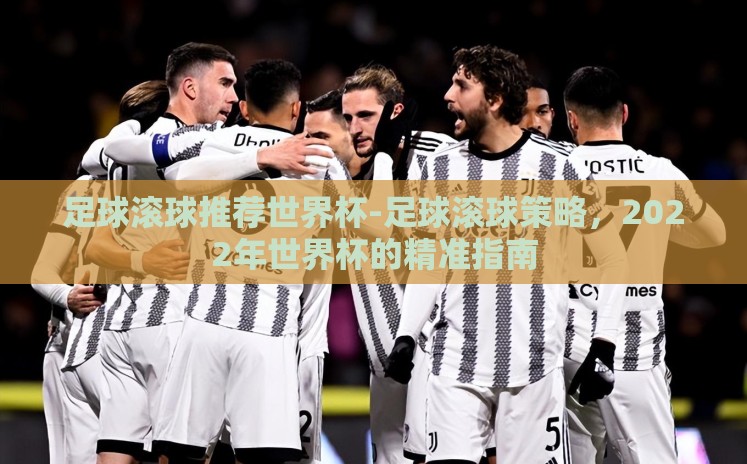 足球滚球推荐世界杯-足球滚球策略，2022年世界杯的精准指南