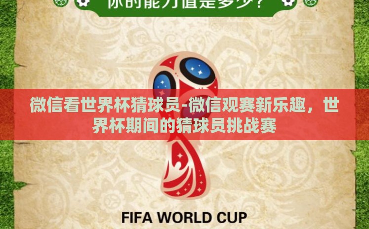 微信看世界杯猜球员-微信观赛新乐趣，世界杯期间的猜球员挑战赛