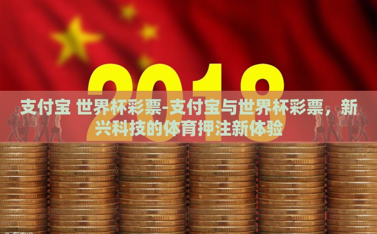 支付宝 世界杯彩票-支付宝与世界杯彩票，新兴科技的体育押注新体验
