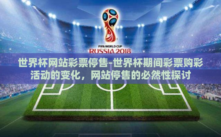 世界杯网站彩票停售-世界杯期间彩票购彩活动的变化，网站停售的必然性探讨