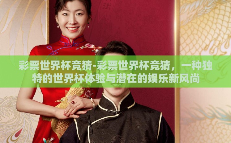 彩票世界杯竞猜-彩票世界杯竞猜，一种独特的世界杯体验与潜在的娱乐新风尚